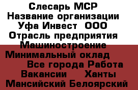 Слесарь МСР › Название организации ­ Уфа-Инвест, ООО › Отрасль предприятия ­ Машиностроение › Минимальный оклад ­ 48 000 - Все города Работа » Вакансии   . Ханты-Мансийский,Белоярский г.